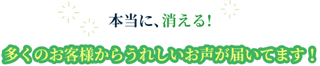 本当に、消える!多くのお客様からうれしいお声が届いてます！