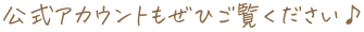 公式アカウントもぜひご覧ください♪